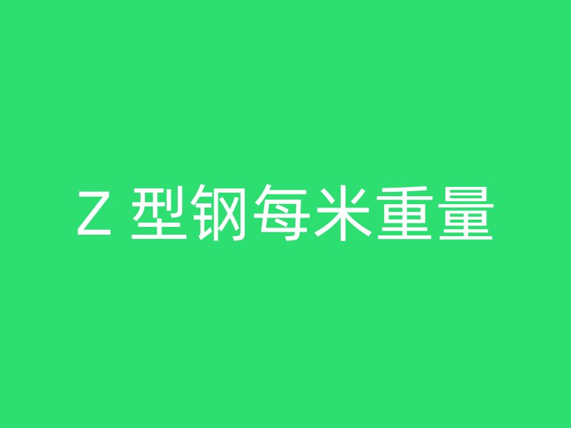 Z 型钢每米重量