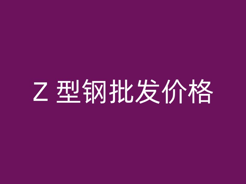 Z 型钢批发价格