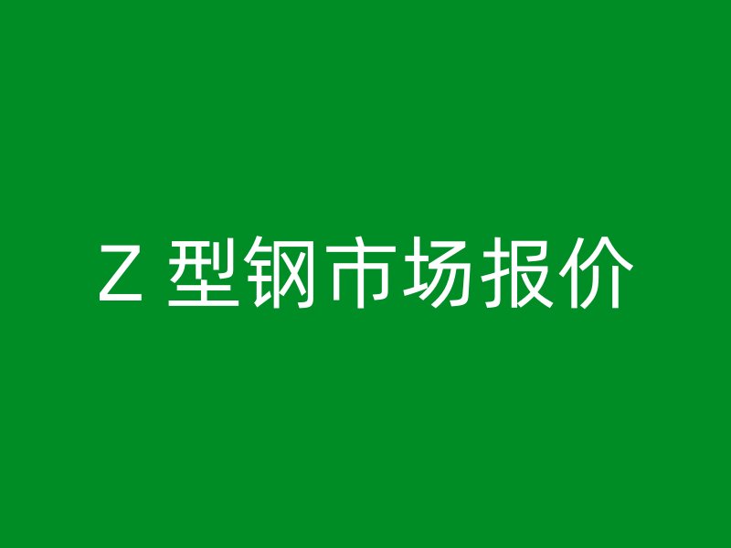 Z 型钢市场报价