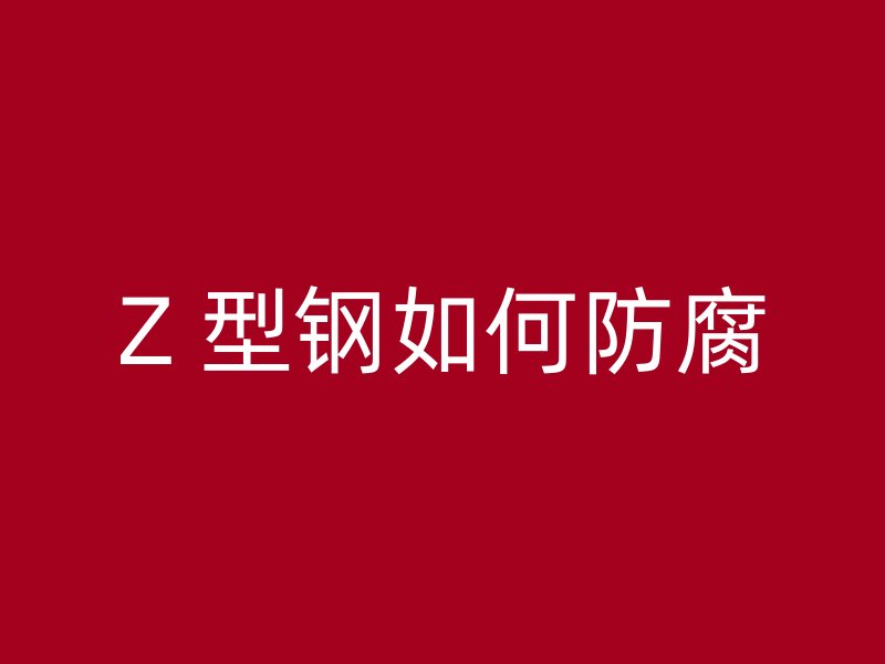 Z 型钢如何防腐