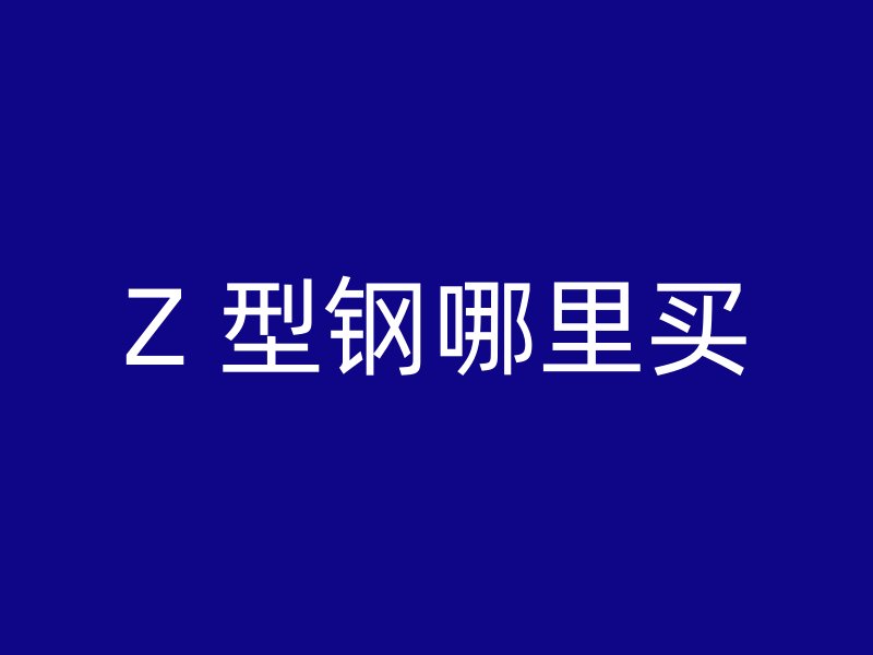 Z 型钢哪里买