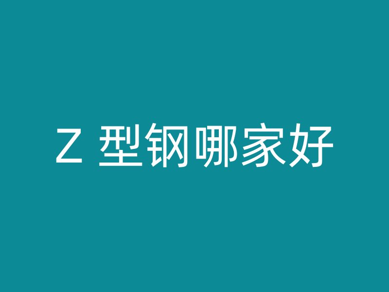 Z 型钢哪家好