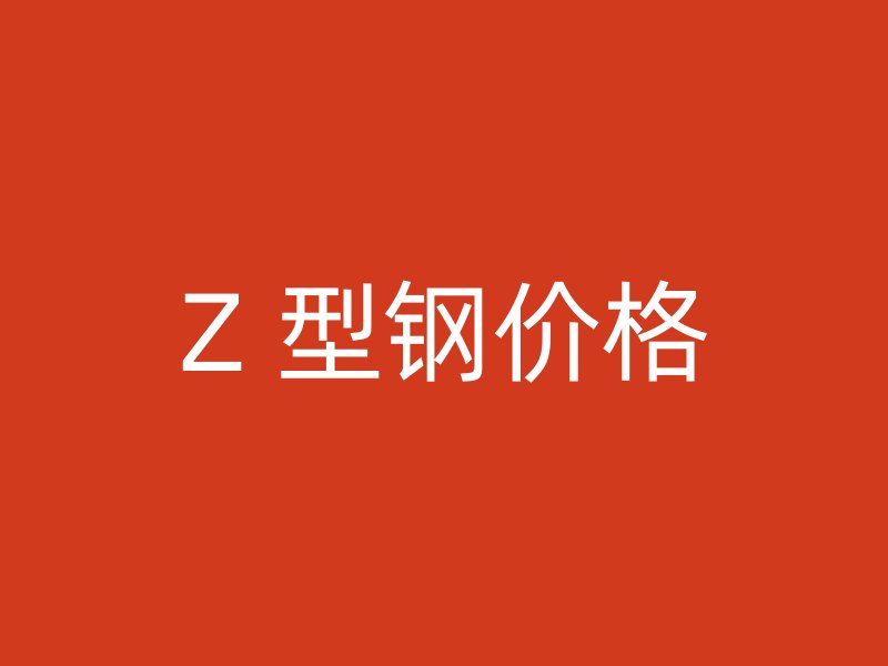 Z 型钢价格