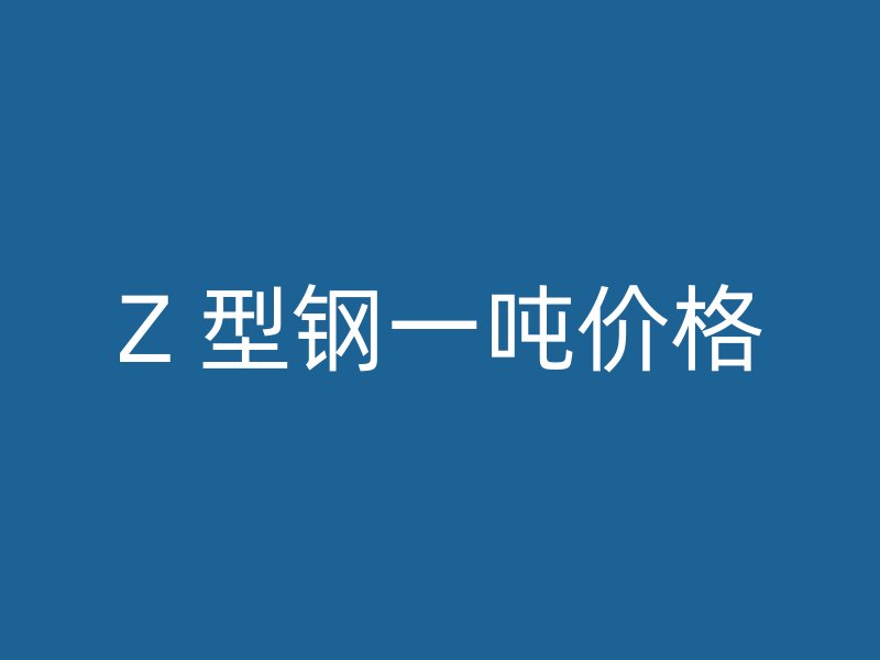 Z 型钢一吨价格