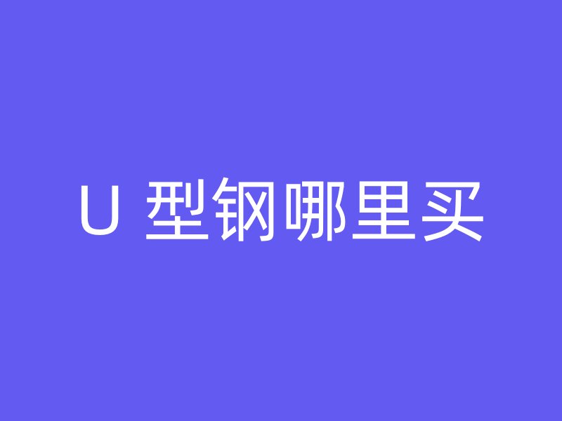 U 型钢哪里买