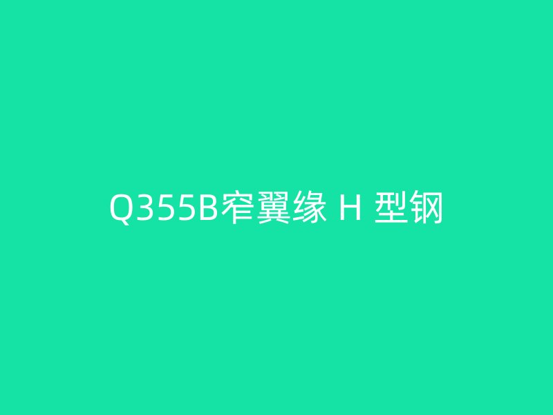 Q355B窄翼缘 H 型钢