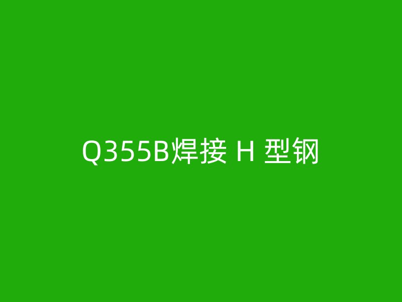 Q355B焊接 H 型钢