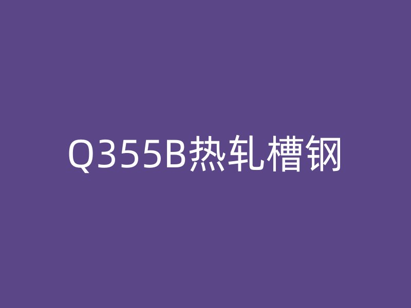 Q355B热轧槽钢