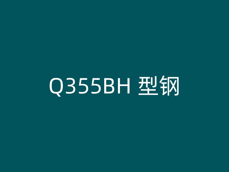 Q355BH 型钢