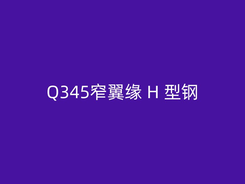 Q345窄翼缘 H 型钢