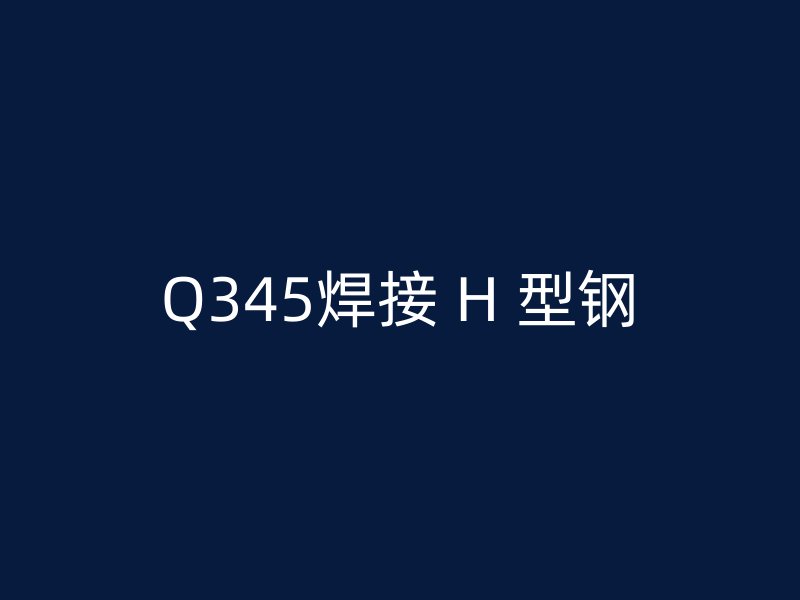 Q345焊接 H 型钢