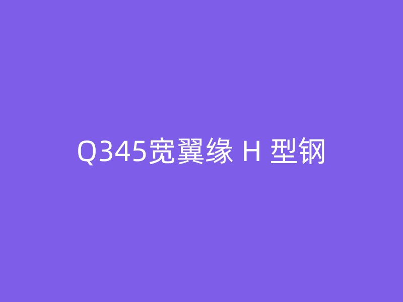 Q345宽翼缘 H 型钢
