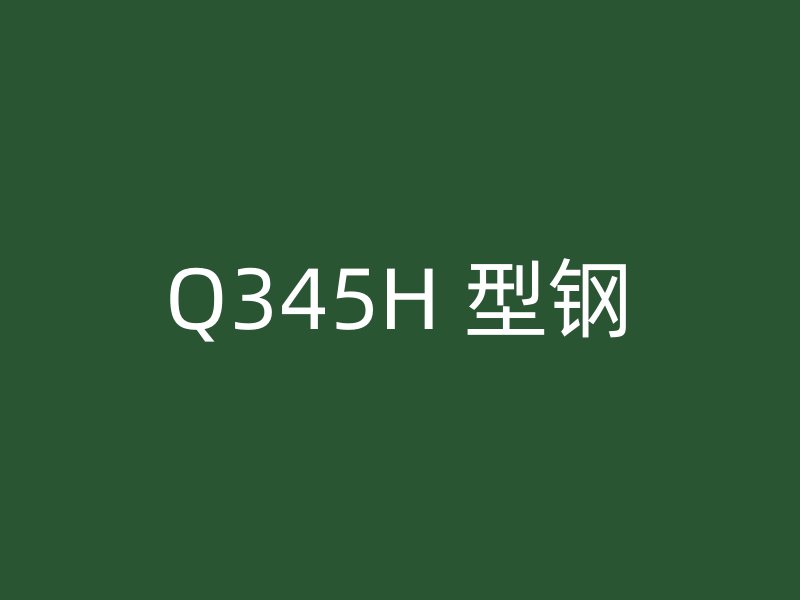 Q345H 型钢