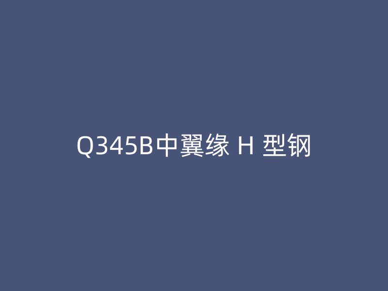 Q345B中翼缘 H 型钢