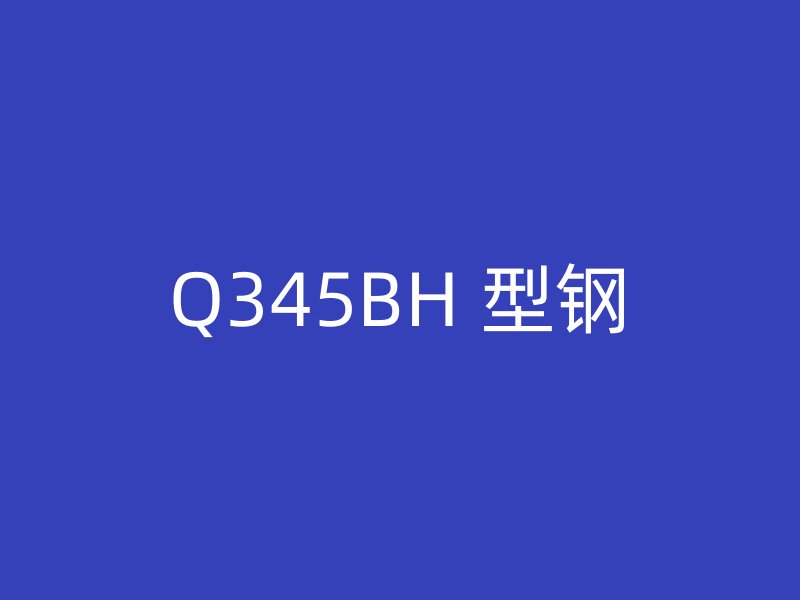 Q345BH 型钢