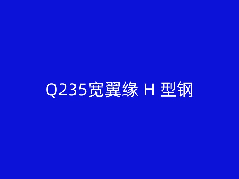 Q235宽翼缘 H 型钢