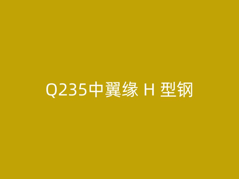Q235中翼缘 H 型钢