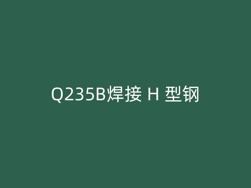 Q235B焊接 H 型钢