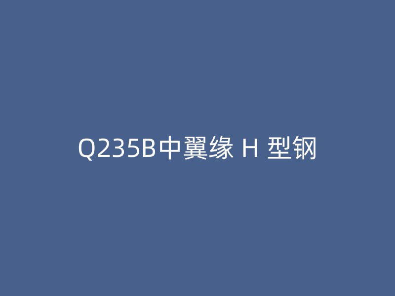 Q235B中翼缘 H 型钢