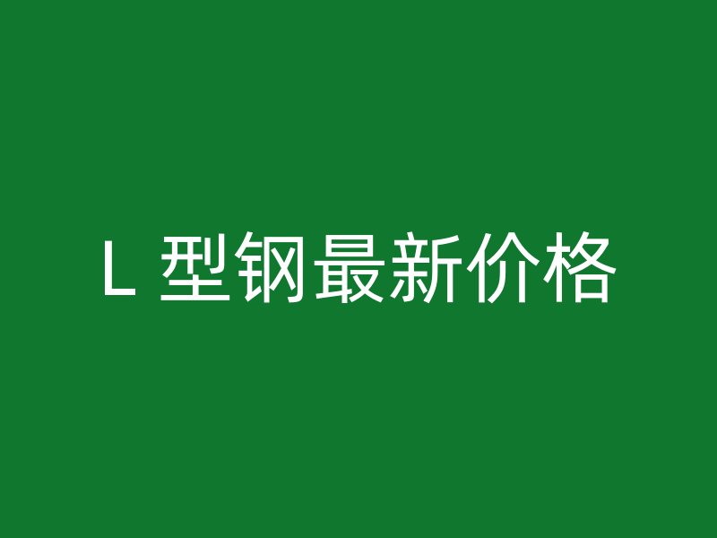 L 型钢最新价格