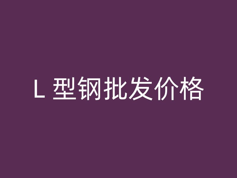 L 型钢批发价格