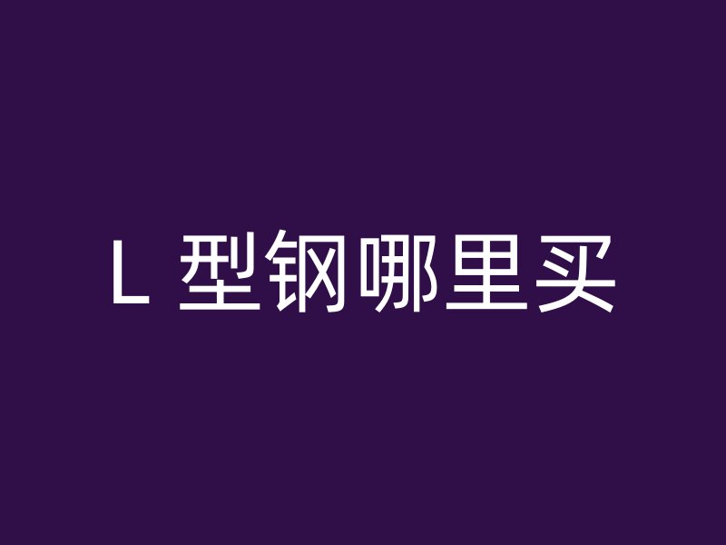 L 型钢哪里买