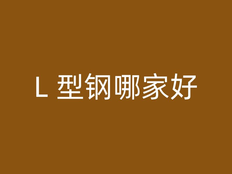 L 型钢哪家好
