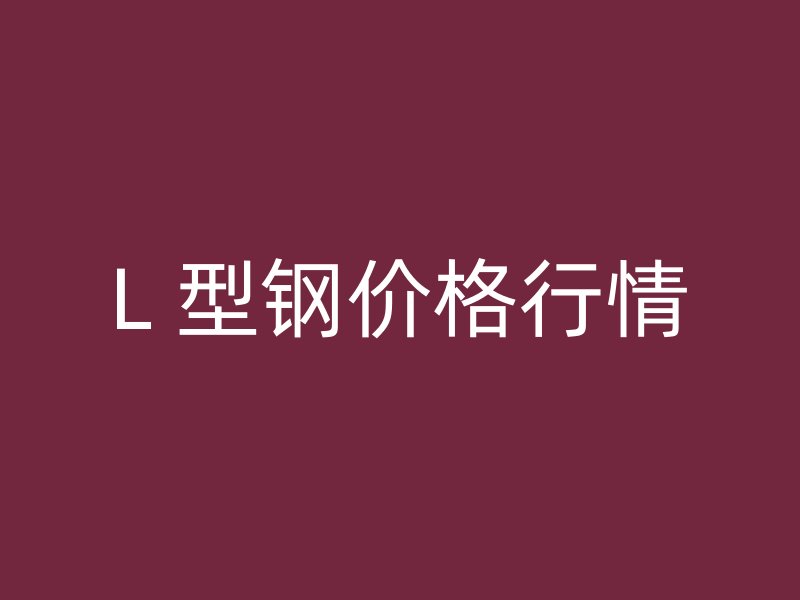 L 型钢价格行情