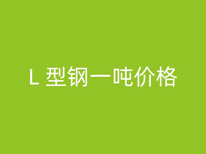 L 型钢一吨价格