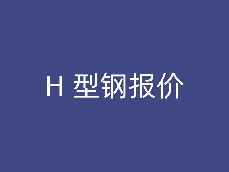 H 型钢报价