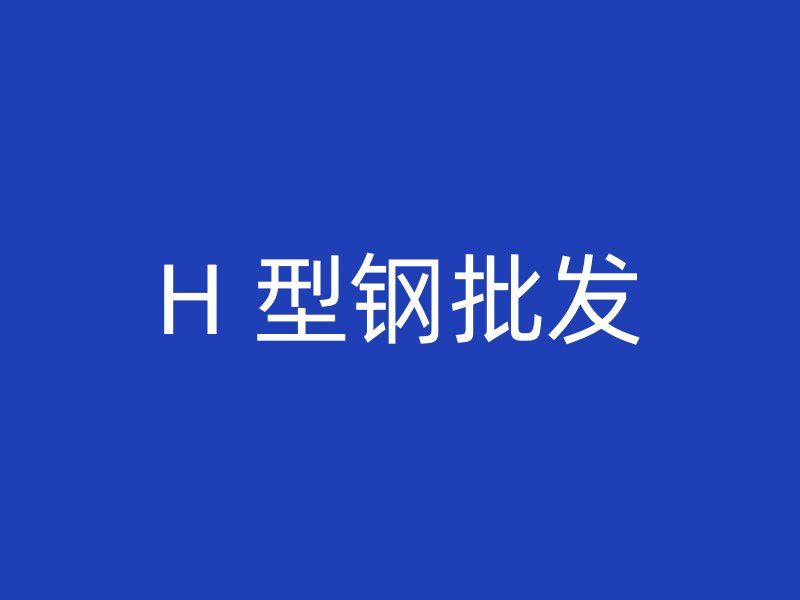 H 型钢批发