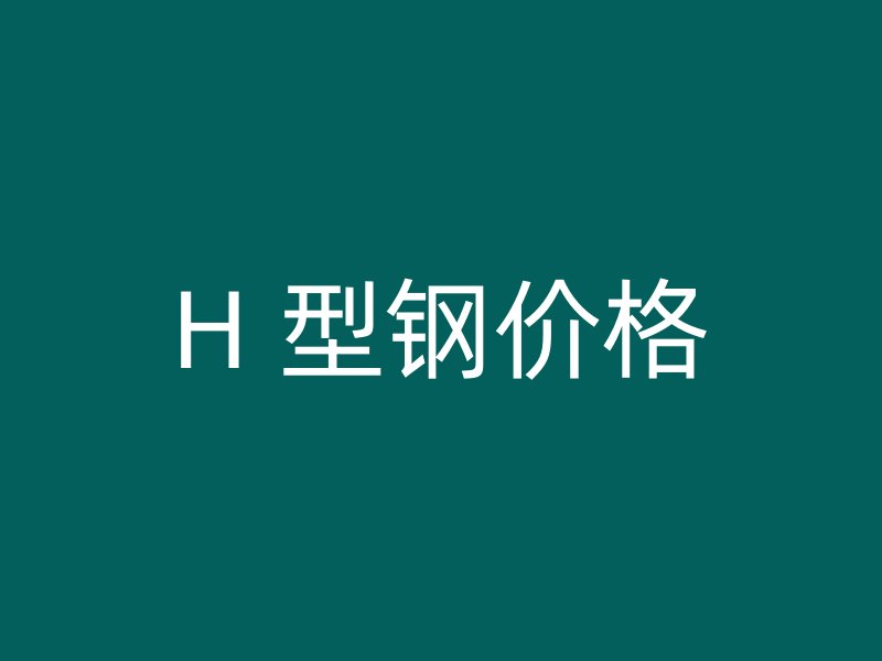 H 型钢价格