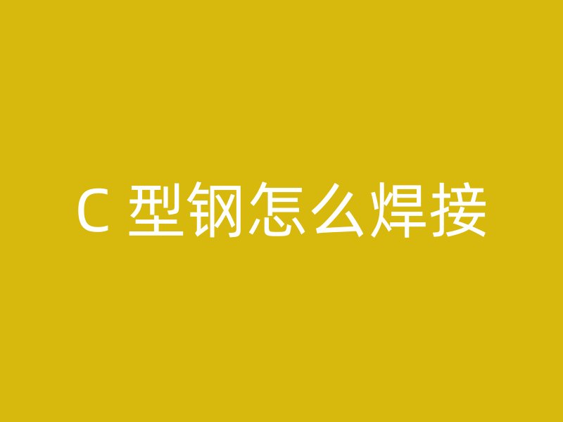 C 型钢怎么焊接