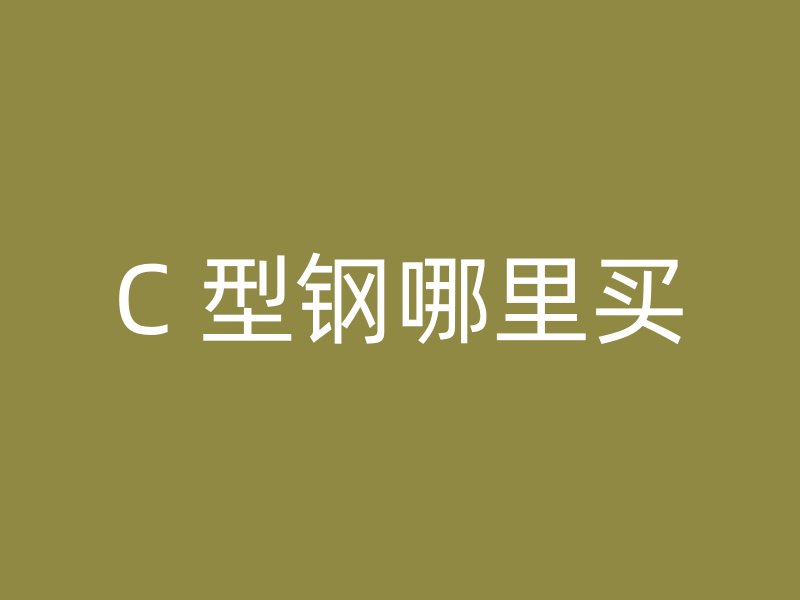 C 型钢哪里买