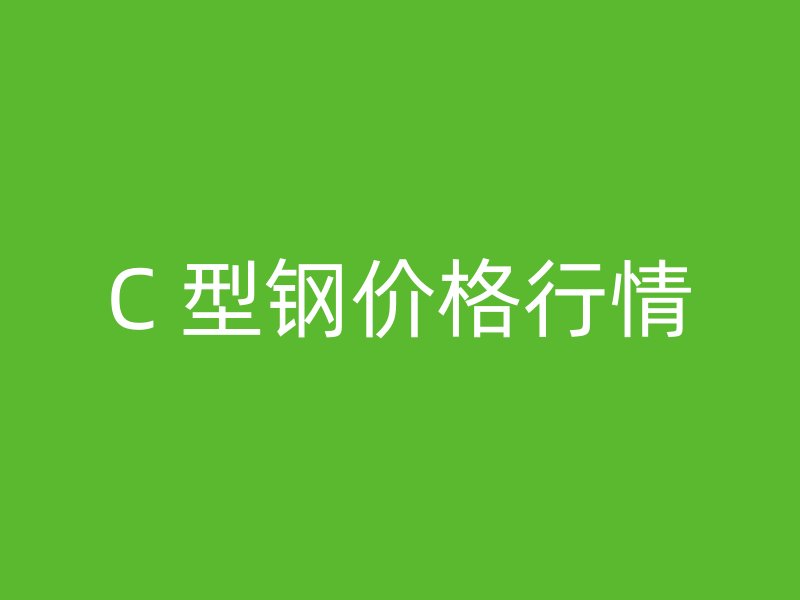 C 型钢价格行情