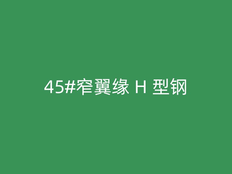 45#窄翼缘 H 型钢