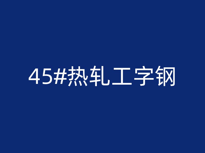 45#热轧工字钢