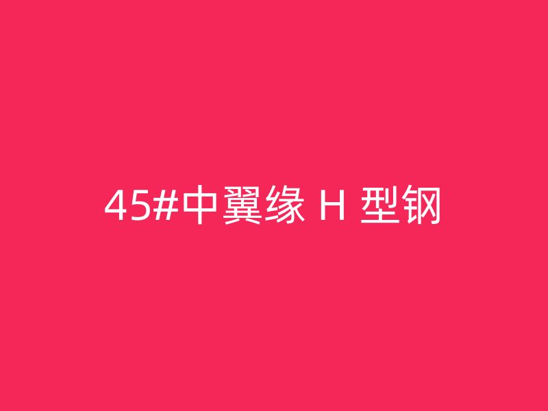 45#中翼缘 H 型钢