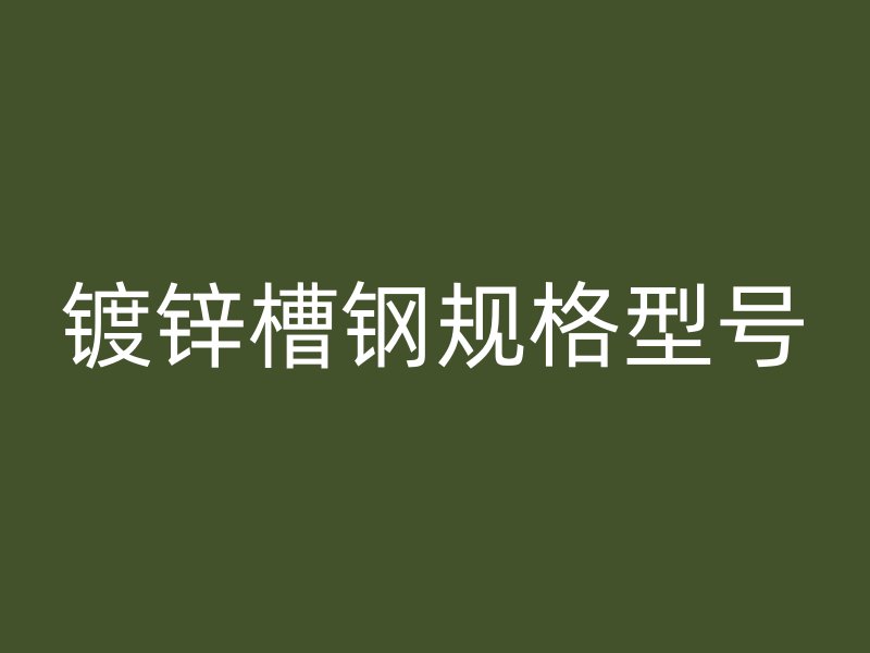 镀锌槽钢规格型号