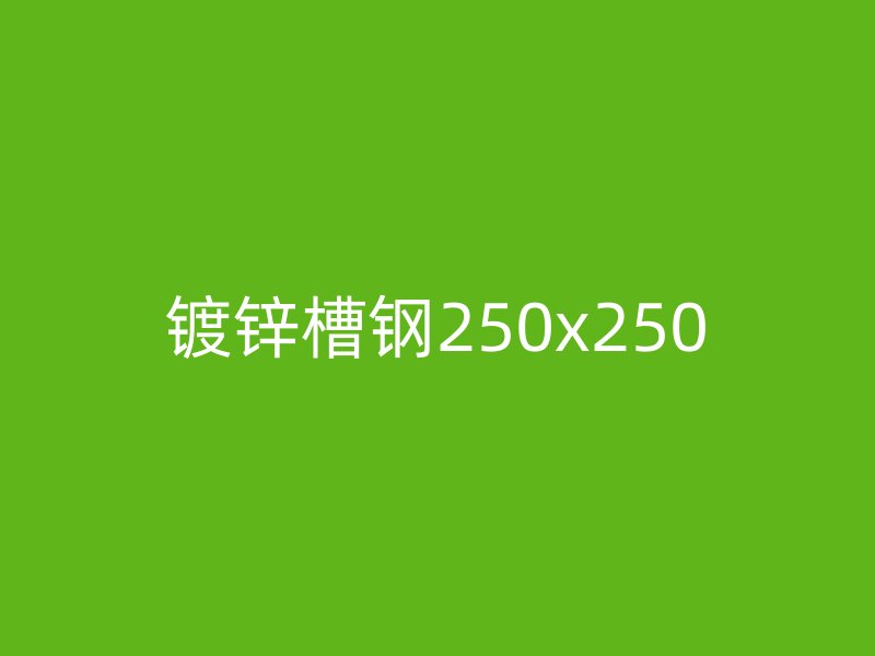 镀锌槽钢250x250