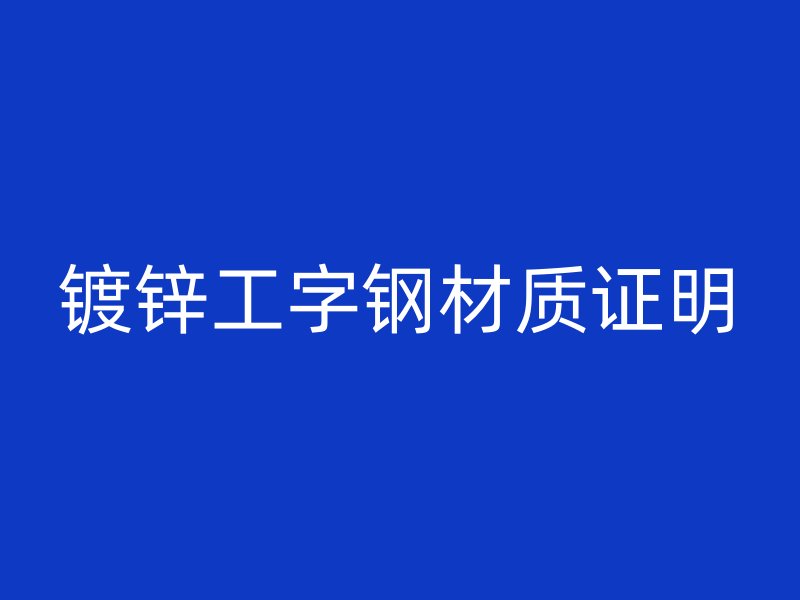 镀锌工字钢材质证明