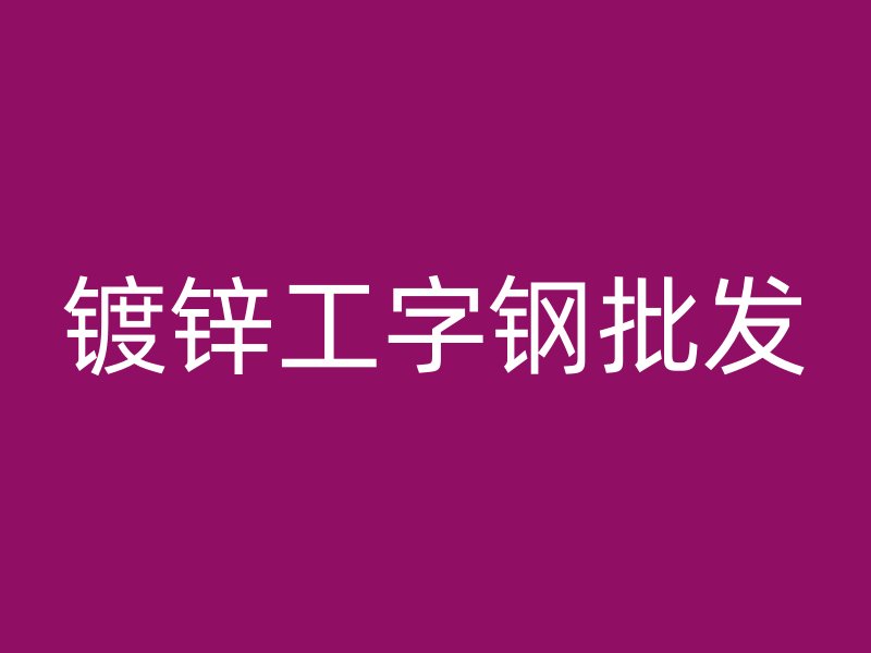 镀锌工字钢批发