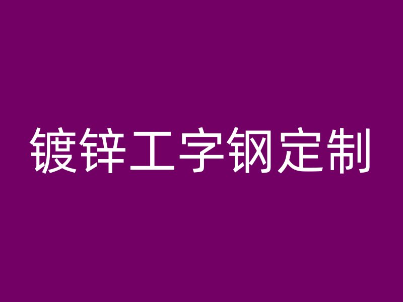 镀锌工字钢定制