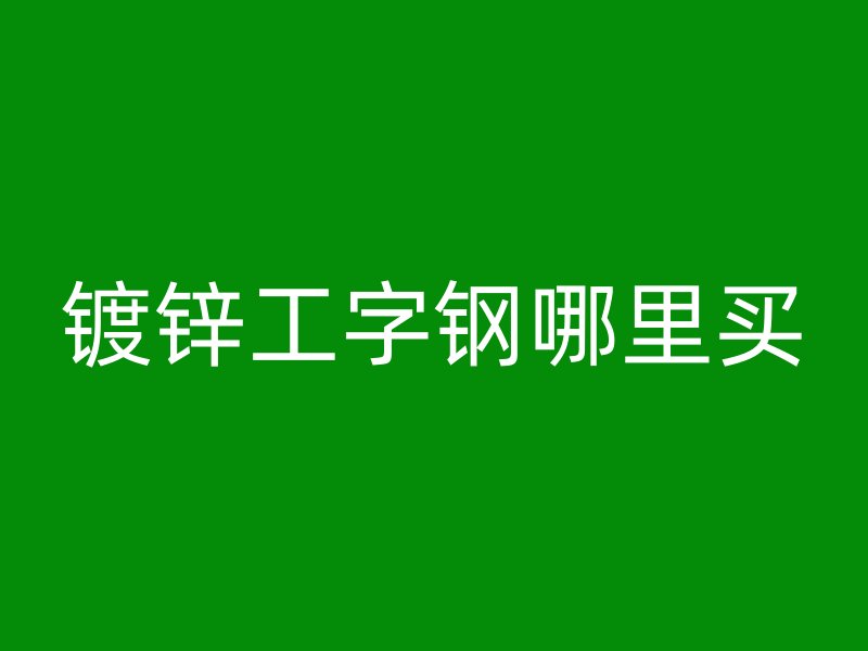 镀锌工字钢哪里买