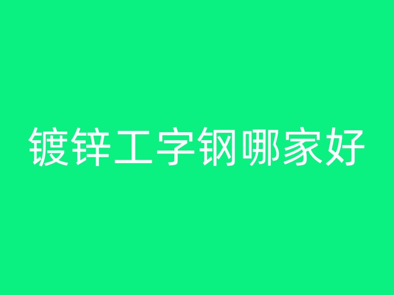 镀锌工字钢哪家好