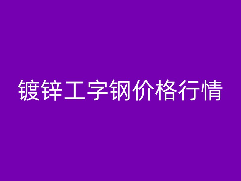 镀锌工字钢价格行情