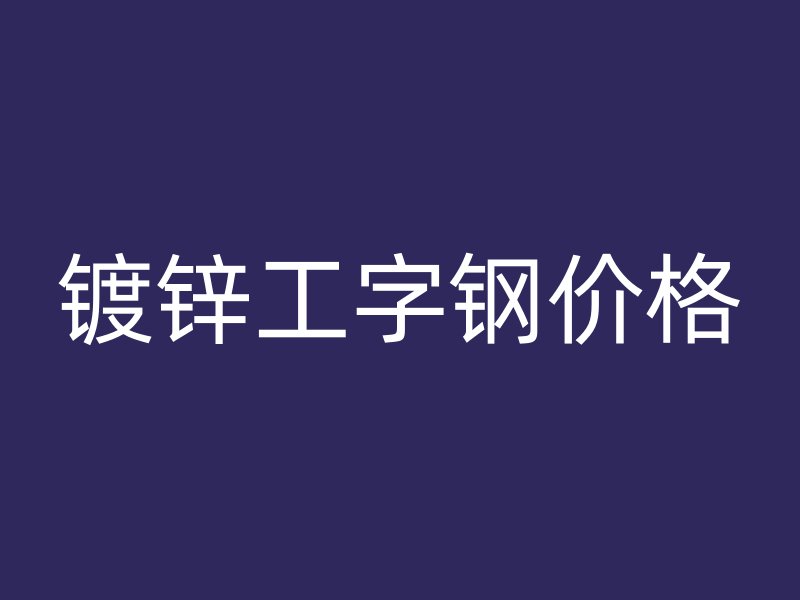 镀锌工字钢价格