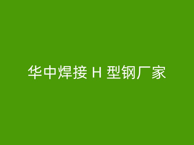 华中焊接 H 型钢厂家