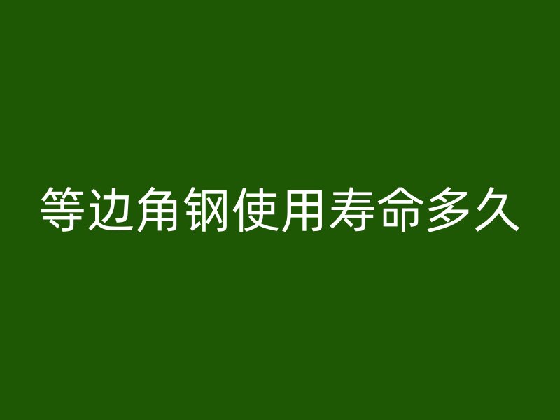 等边角钢使用寿命多久