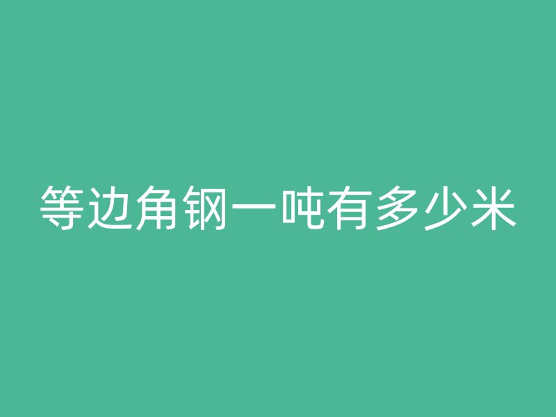 等边角钢一吨有多少米